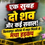 CG NEWS: एक सुबह, दो शव और कई सवाल! बिलासपुर-कोरबा में